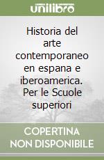 Historia del arte contemporaneo en espana e iberoamerica. Per le Scuole superiori libro