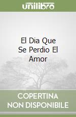 El Dia Que Se Perdio El Amor libro