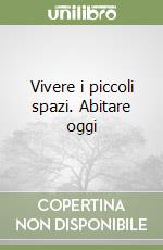 Vivere i piccoli spazi. Abitare oggi libro