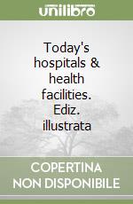 Today's hospitals & health facilities. Ediz. illustrata libro