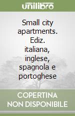 Small city apartments. Ediz. italiana, inglese, spagnola e portoghese libro