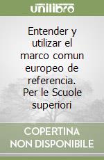Entender y utilizar el marco comun europeo de referencia. Per le Scuole superiori libro