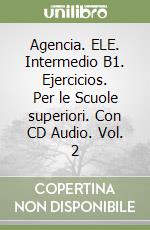 Agencia. ELE. Intermedio B1. Ejercicios. Per le Scuole superiori. Con CD Audio. Vol. 2 libro