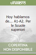 Hoy hablamos de... A1-A2. Per le Scuole superiori