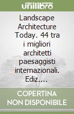 Landscape Architecture Today. 44 tra i migliori architetti paesaggisti internazionali. Ediz. illustrata libro