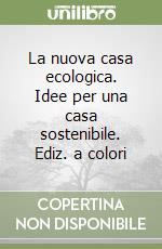 La nuova casa ecologica. Idee per una casa sostenibile. Ediz. a colori