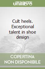 Cult heels. Exceptional talent in shoe design libro