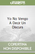 Yo No Vengo A Decir Un Discurs libro