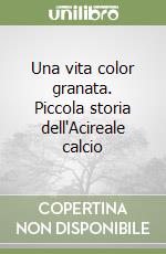 Una vita color granata. Piccola storia dell'Acireale calcio libro