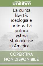 La quinta libertà: ideologia e potere. La politica estera statunitense in America latina libro