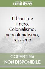 Il bianco e il nero. Colonialismo, neocolonialismo, razzismo libro