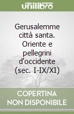 Gerusalemme città santa. Oriente e pellegrini d'occidente (sec. I-IX/XI) libro