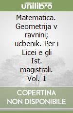 Matematica. Geometrija v ravnini; ucbenik. Per i Licei e gli Ist. magistrali. Vol. 1 libro