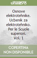 Osnove elektrotehnike. Ucbenik za elektrotehniko. Per le Scuole superiori. Vol. 1