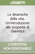 Le dinamiche della vita. Un'introduzione alle scoperte di Dianetics libro