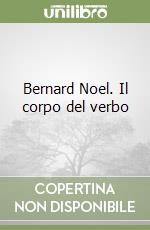 Bernard Noel. Il corpo del verbo libro