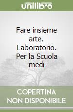 Fare insieme arte. Laboratorio. Per la Scuola medi libro