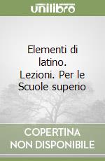 Elementi di latino. Lezioni. Per le Scuole superio libro