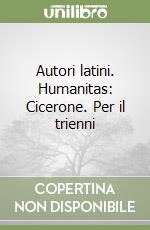 Autori latini. Humanitas: Cicerone. Per il trienni libro