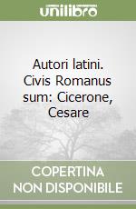 Autori latini. Civis Romanus sum: Cicerone, Cesare libro