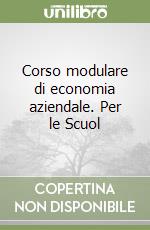 Corso modulare di economia aziendale. Per le Scuol libro