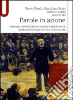 Parole in azione. Strategie comunicative e ricezione del discorso politico in Europa fra Otto e Novecento