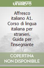 Affresco italiano A1. Corso di lingua italiana per stranieri. Guida per l'insegnante libro