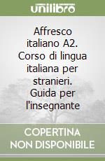 Affresco italiano A2. Corso di lingua italiana per stranieri. Guida per l'insegnante libro