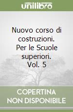 Nuovo corso di costruzioni. Per le Scuole superiori. Vol. 5 libro