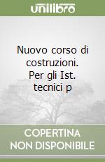 Nuovo corso di costruzioni. Per gli Ist. tecnici p libro