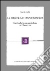 La regola e l'invenzione. Saggi sulla letteratura italiana nel Novecento libro