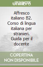 Affresco italiano B2. Corso di lingua italiana per stranieri. Guida per il docente libro