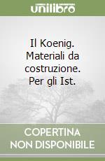 Il Koenig. Materiali da costruzione. Per gli Ist.  libro