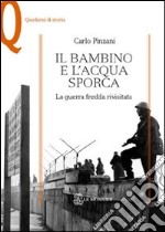 Il bambino e l'acqua sporca. La guerra fredda rivisitata libro