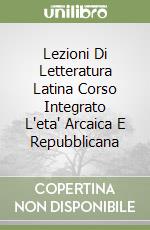 Lezioni Di Letteratura Latina Corso Integrato L'eta' Arcaica E Repubblicana (1) libro