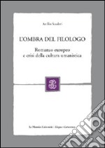 L'ombra del filologo. Romanzo europeo e crisi della cultura umanistica libro