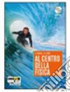 Al centro della fisica. La fisica interattiva. Vol libro