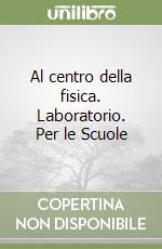 Al centro della fisica. Laboratorio. Per le Scuole libro