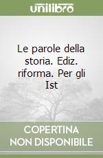 Le parole della storia. Ediz. riforma. Per gli Ist libro