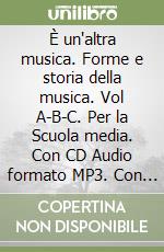 È un'altra musica. Forme e storia della musica. Vol A-B-C. Per la Scuola media. Con CD Audio formato MP3. Con CD-ROM. Con espansione online