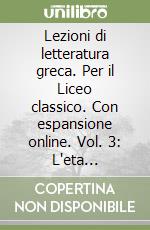 Lezioni di letteratura greca. Per il Liceo classico. Con espansione online. Vol. 3: L'eta ellenistica e imperiale