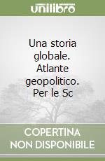 Una storia globale. Atlante geopolitico. Per le Sc libro