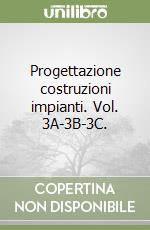 Progettazione costruzioni impianti. Vol. 3A-3B-3C. libro