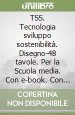 TSS. Tecnologia sviluppo sostenibilità. Disegno-48 tavole. Per la Scuola media. Con e-book. Con espansione online libro