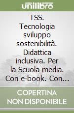 TSS. Tecnologia sviluppo sostenibilità. Didattica inclusiva. Per la Scuola media. Con e-book. Con espansione online libro