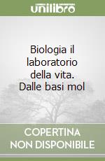 Biologia il laboratorio della vita. Dalle basi mol libro