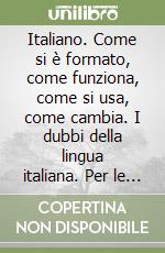 Italiano. Come si è formato, come funziona, come si usa, come cambia. I dubbi della lingua italiana. Per le Scuole superiori. Con e-book. Con espansione online libro