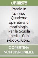 Parole in azione. Quaderno operativo di morfologia. Per la Scuola media. Con e-book. Con espansione online libro