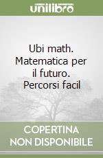 Ubi math. Matematica per il futuro. Percorsi facil libro