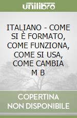 ITALIANO - COME SI È FORMATO, COME FUNZIONA, COME SI USA, COME CAMBIA   M B libro